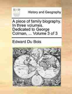 A Piece Of Family Biography. In Three Volumes. Dedicated To George Colman, ... Volume 3 Of 3 by Edward Du Bois