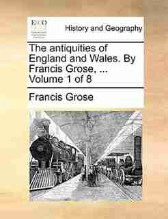 The Antiquities Of England And Wales. By Francis Grose, ... Volume 1 Of 8 by Francis Grose