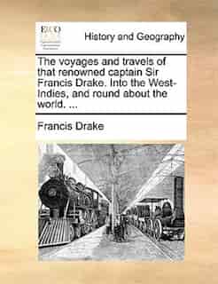 The Voyages And Travels Of That Renowned Captain Sir Francis Drake. Into The West-indies, And Round About The World. ... by Francis Drake
