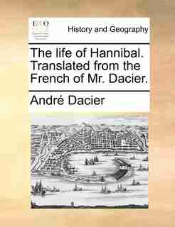 The Life Of Hannibal. Translated From The French Of Mr. Dacier. by André Dacier
