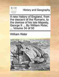 A New History Of England, From The Descent Of The Romans, To The Demise Of His Late Majesty, George Ii ... By William Rider, ... Volume 34 Of 50 by William Rider