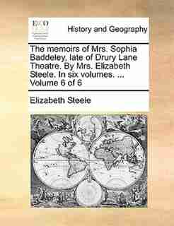 The Memoirs Of Mrs. Sophia Baddeley, Late Of Drury Lane Theatre. By Mrs. Elizabeth Steele. In Six Volumes. ... Volume 6 Of 6 by Elizabeth Steele