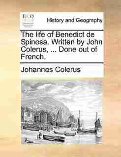 The Life Of Benedict De Spinosa. Written By John Colerus, ... Done Out Of French. by Johannes Colerus