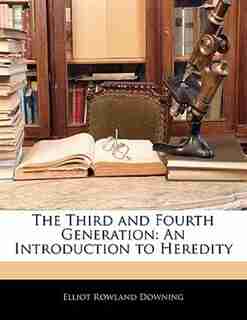 The Third And Fourth Generation: An Introduction To Heredity by Elliot Rowland Downing