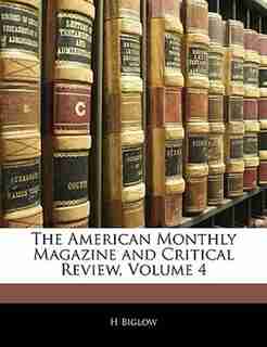 The American Monthly Magazine And Critical Review, Volume 4 by H Biglow
