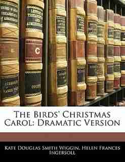 The Birds' Christmas Carol: Dramatic Version by Kate Douglas Smith Wiggin