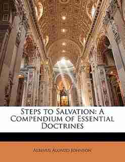 Steps To Salvation: A Compendium Of Essential Doctrines by Albinus Alonzo Johnson