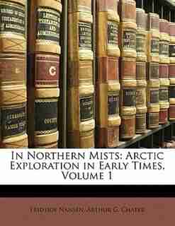 In Northern Mists: Arctic Exploration In Early Times, Volume 1 by Arthur G. Chater