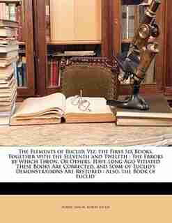 The Elements of Euclid: Viz. the First Six Books, Together with the Eleventh and Twelfth : The Errors by Which Theon, Or Ot by Robert Simson