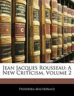 Jean Jacques Rousseau: A New Criticism, Volume 2 by Frederika Macdonald