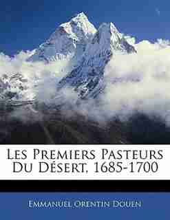 Les Premiers Pasteurs Du Désert, 1685-1700 by Emmanuel Orentin Douen