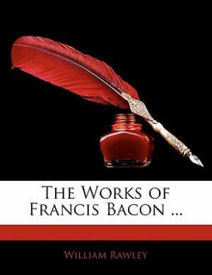 The Works of Francis Bacon ... by William Rawley