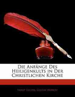 Die Anfänge Des Heiligenkults in Der Christlichen Kirche by Ernst Lucius