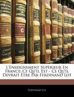 L'enseignement Supérieur En France: Ce Qu'il Est - Ce Qu'il Devrait Être Par Ferdinand Lot by Ferdinand Lot