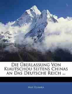 Die Überlassung Von Kiautschou Seitens Chinas An Das Deutsche Reich ... by Max Klamka