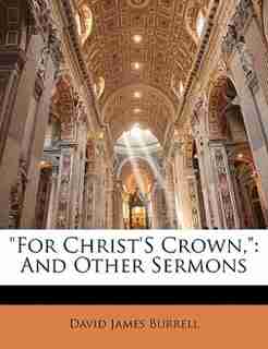 For Christ's Crown,: And Other Sermons by David James Burrell