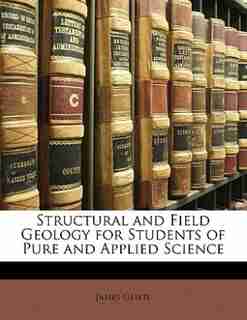Structural And Field Geology For Students Of Pure And Applied Science by James Geikie