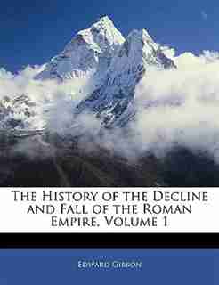 The History Of The Decline And Fall Of The Roman Empire, Volume 1 by Edward Gibbon