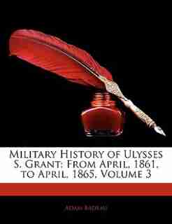 Military History Of Ulysses S. Grant: From April, 1861, To April, 1865, Volume 3 by Adam Badeau