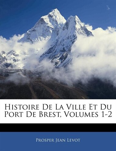 Histoire De La Ville Et Du Port De Brest, Volumes 1-2 by Prosper Jean Levot