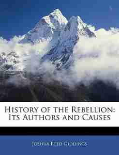 History Of The Rebellion: Its Authors And Causes by Joshua Reed Giddings