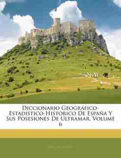 Diccionario Geográfico-estadístico-histórico De España Y Sus Posesiones De Ultramar, Volume 6 by Pascual Madoz