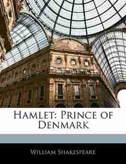 Hamlet: Prince Of Denmark by William Shakespeare