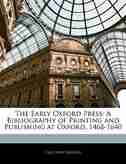 The Early Oxford Press: A Bibliography Of Printing And Publishing At Oxford, 1468-1640 by Falconer Madan