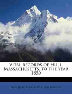 Vital Records Of Hull, Massachusetts, To The Year 1850 by Hull Hull