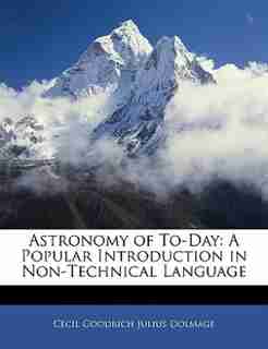 Astronomy Of To-day: A Popular Introduction In Non-technical Language by Cecil Goodrich Julius Dolmage