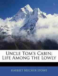 Uncle Tom's Cabin; Life Among The Lowly by Harriet Beecher Stowe