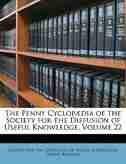 The Penny Cyclopædia of the Society for the Diffusion of Useful Knowledge, Volume 22 by Society For The Diffusion Of Useful Know