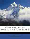 Outlines of the World's History, Part 3 by Edgar Sanderson