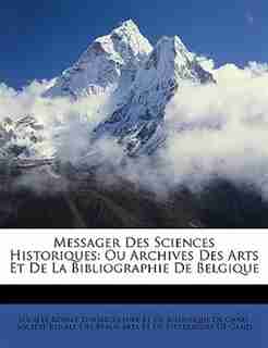 Messager Des Sciences Historiques: Ou Archives Des Arts Et De La Bibliographie De Belgique by Société Royale D'agriculture Et De Bot