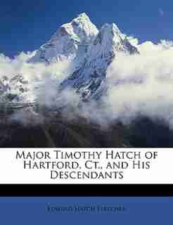 Major Timothy Hatch of Hartford, Ct., and His Descendants by Edward Hatch Fletcher