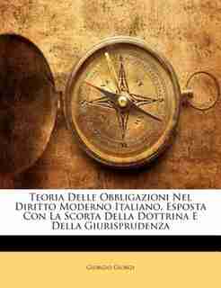 Teoria Delle Obbligazioni Nel Diritto Moderno Italiano, Esposta Con La Scorta Della Dottrina E Della Giurisprudenza by Giorgio Giorgi