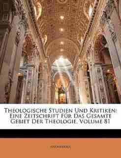 Theologische Studien Und Kritiken: Eine Zeitschrift Für Das Gesamte Gebiet Der Theologie, Volume 81 by Anonymous