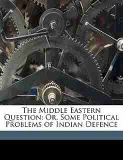 The Middle Eastern Question: Or, Some Political Problems of Indian Defence by Anonymous