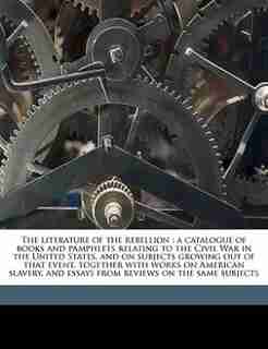 The literature of the rebellion: a catalogue of books and pamphlets relating to the Civil War in the United States, and on subjects by John Russell Bartlett