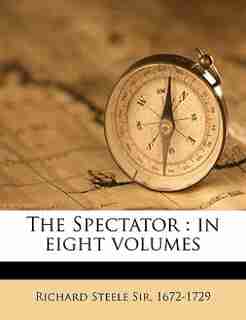 The Spectator: In Eight Volumes Volume 7 by Richard Steele