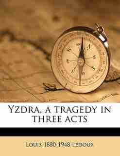 Yzdra, A Tragedy In Three Acts by Louis 1880-1948 Ledoux