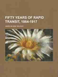 Fifty Years Of Rapid Transit, 1864-1917 by James Blaine Walker