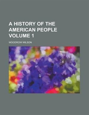A History of the American People Volume 1 de Woodrow Wilson