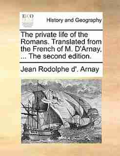 The Private Life Of The Romans. Translated From The French Of M. D'arnay, ... The Second Edition. by Jean Rodolphe D'. Arnay