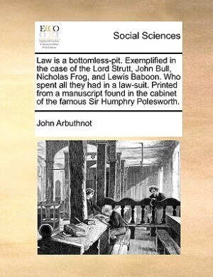 Law Is A Bottomless-pit. Exemplified In The Case Of The Lord Strutt John Bull Nicholas Frog And Lewis Baboon. Who Spent All They Had In A, Paperback |