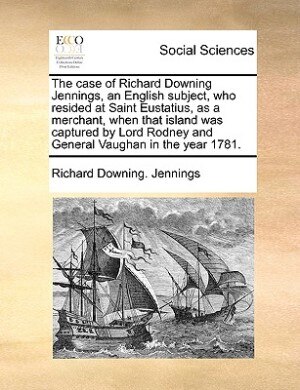 The Case Of Richard Downing Jennings An English Subject Who Resided At Saint Eustatius As A Merchant When That Island Was Captured, Paperback | Indigo