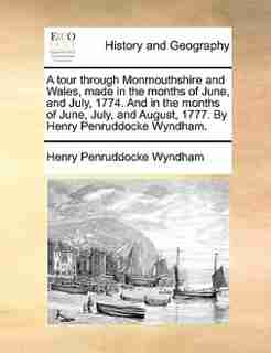 A Tour Through Monmouthshire And Wales, Made In The Months Of June, And July, 1774. And In The Months Of June, July, And August, 1777. By Henry Penruddocke Wyndham. by Henry Penruddocke Wyndham