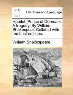 Hamlet, Prince Of Denmark. A Tragedy. By William Shakespear. Collated With The Best Editions. by William Shakespeare