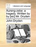Aureng-Zebe: A Tragedy. Written by by [Sic] Mr. Dryden. John Dryden Author