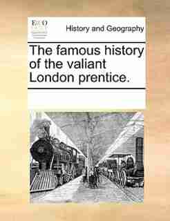 The Famous History Of The Valiant London Prentice. by See Notes Multiple Contributors